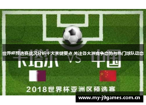 世界杯预选赛战况分析十大关键要点 关注各大洲竞争态势与热门球队动态 世界杯预选赛战况分析十大关键要点 关注各大洲竞争态势与热门球队动态